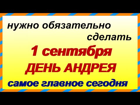 1 сентября.АНДРЕЕВ ДЕНЬ.Первый день ОСЕНИ считается ИДЕАЛЬНЫМ для новых начинаний.ПРИМЕТЫ