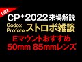 チャットに答えます！レンズ・カメラ雑談！50mmf1.2 85mmf1.4GM2 85mmf1.8 Godox Profotoストロボ雑談 CP+2022来場解説