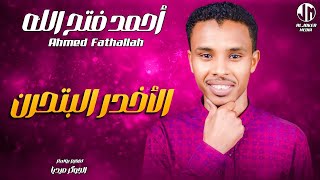 احمد فتح الله - الأخدر البتحرن || New 2024 || جديد الأغاني السودانية Sudanese Song