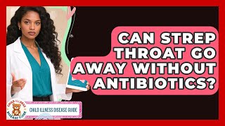 Can Strep Throat Go Away Without Antibiotics? | Child Illness Disease Guide News