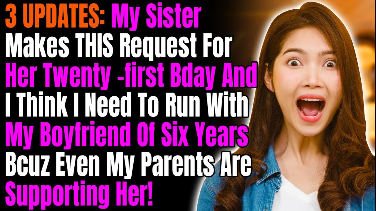 3 UPDATES: My Sis Makes THIS Request For Her Twenty-first Bday And I Think I Need To Run With My BF