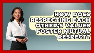 How Does Respecting Each Other's Values Foster Mutual Respect? - Better Family Relationships