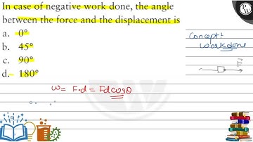 In case of negative work done, the angle between the force and the displacement is a. 0^∘ b. 45^∘...
