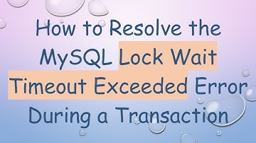How to Resolve the MySQL Lock Wait Timeout Exceeded Error During a Transaction