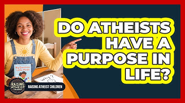 Do Atheists Have a Purpose In Life?