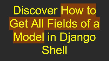 Discover How to Get All Fields of a Model in Django Shell