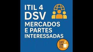 ITIL 4 DSV Tópico 3 da Certificação: Mercados e Partes Interessadas