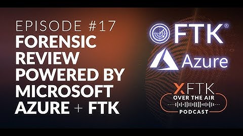 FTK Over The Air Podcast - Episode 17: Forensic Review Powered by Microsoft Azure and FTK