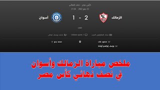 ملخص مباراة الزمالك وأسوان في نصف نهائي كأس مصر 23-5-2022