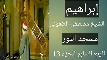 سورة إبراهيم مسجد النور الشيخ مصطفى اللاهونى إبراهيم الربع السابع الجزء 13