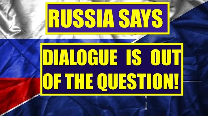 RUSSIA SAYS  - DIALOGUE IS OUT OF THE QUESTION!