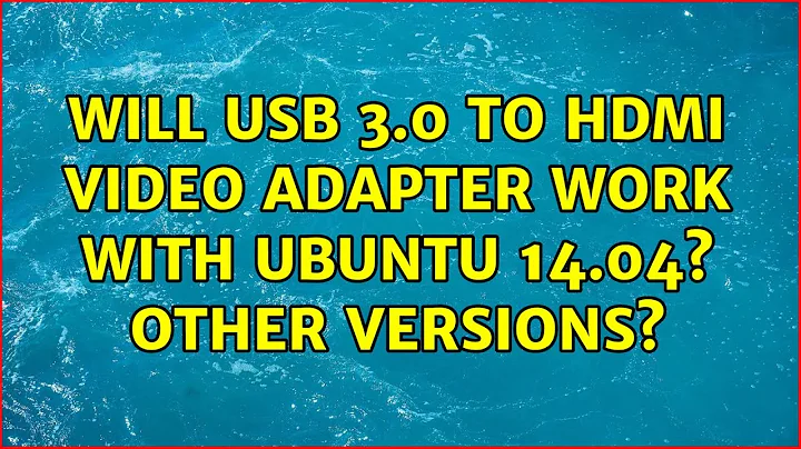 Ubuntu: Will USB 3.0 to HDMI video adapter work with Ubuntu 14.04? Other versions?