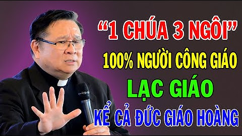 "1 CHÚA 3 NGÔI" 100% NGƯỜI CÔNG GIÁO LẠC GIÁO KỂ CẢ ĐỨC GIÁO HOÀNG | Lm Matthew Nguyễn Khắc Hy