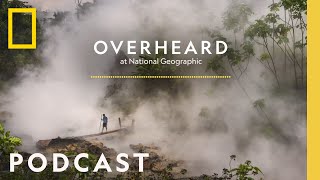 Solving the Mystery of the Boiling River | Podcast | Overheard at National Geographic