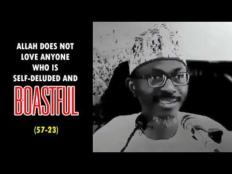 ALLAH DOES NOT LOVE ANYONE WHO IS SELF DELUDED AND BOASTFUL (QUR'AN 57:23)