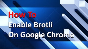 How to Enable Brotli on Google Chrome