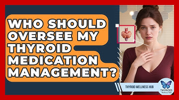 Who Should Oversee My Thyroid Medication Management? | Thyroid Wellness Hub