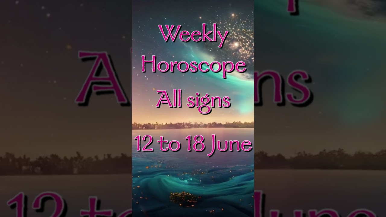 Weekly Horoscope from June 12th to June 18th for All Zodiac Signs