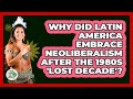 Why Did Latin America Embrace Neoliberalism After The 1980s 'Lost Decade'?