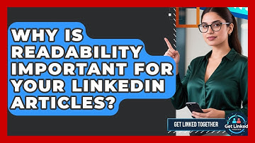 Why Is Readability Important For Your LinkedIn Articles? - Get Linked Together