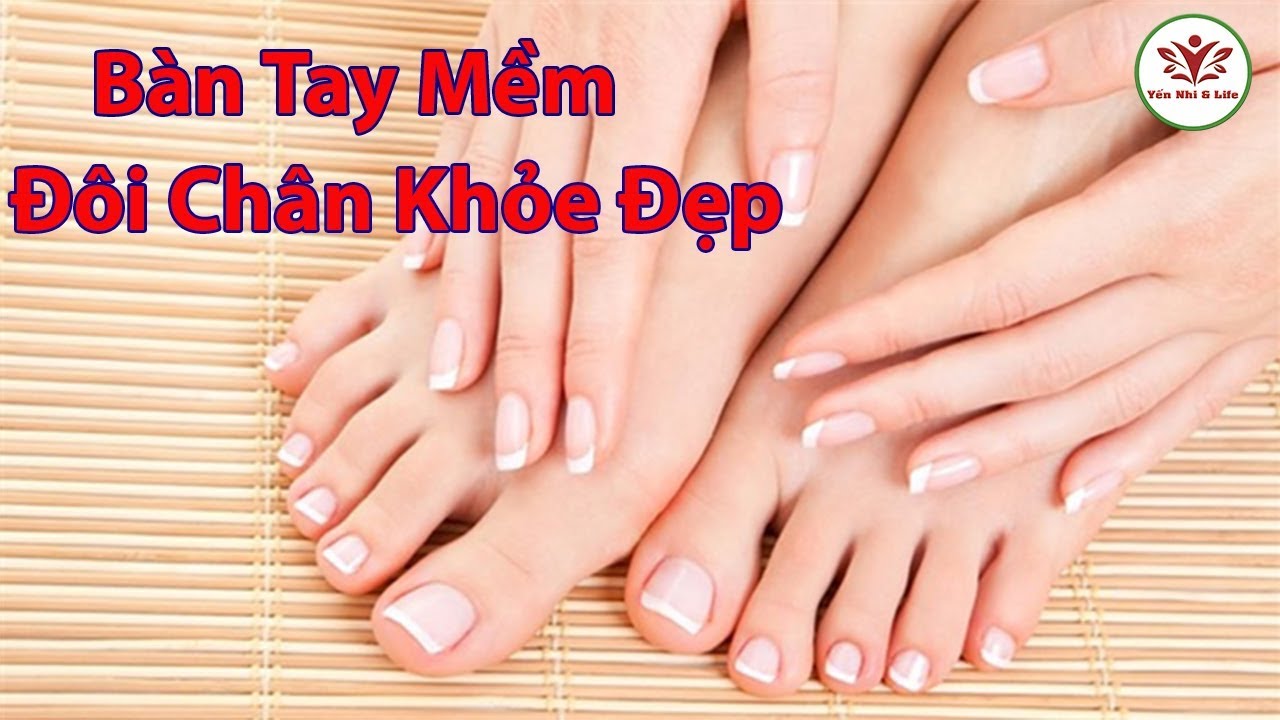 SỞ HỮU ĐÔI TAY MỀM MẠI ĐÔI CHÂN KHỎE ĐẸP CHỈ VỚI CÁCH... - youtube