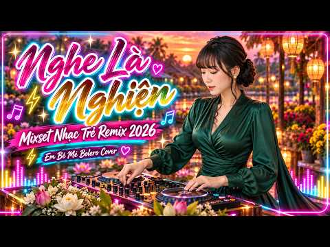 Mixset Nhạc Trẻ Remix 2026 | Nhạc Trẻ Remix Hot Tiktok | Nghe Là Nghiện | Em Bé Mê Bolero Cover