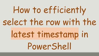 Famous How to efficiently select the row with the latest timestamp in PowerShell Wealth