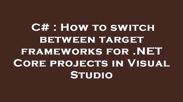 C# : How to switch between target frameworks for .NET Core projects in Visual Studio