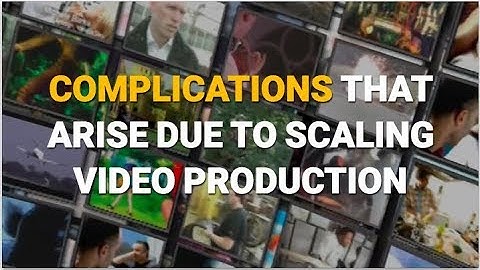 Complications that arise due to scaling video production