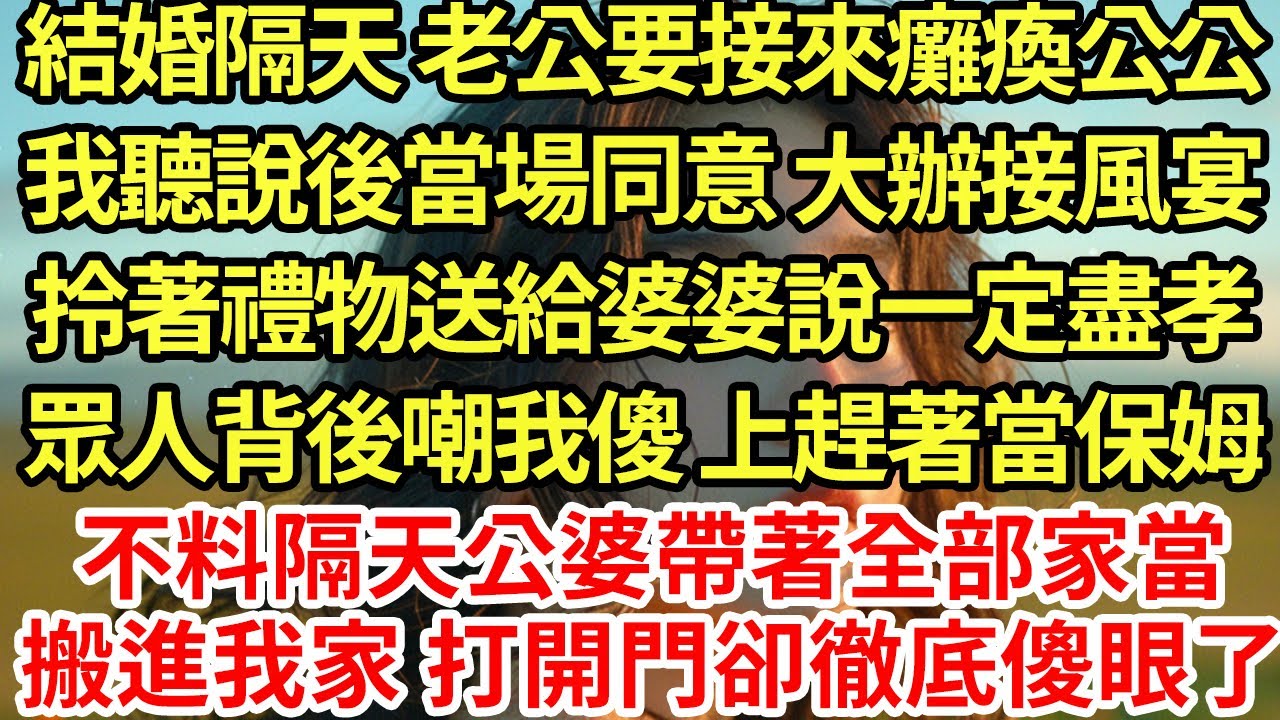 結婚隔天 老公要接來癱瘓公公，我聽說後當場同意 大辦接風宴，拎著禮物送給婆婆說一定盡孝，眾人背後嘲我傻 上趕著當保姆，不料隔天公婆帶著全部家當搬進我家 打開門卻徹底傻眼#為人處世#養老#中年#情感故事