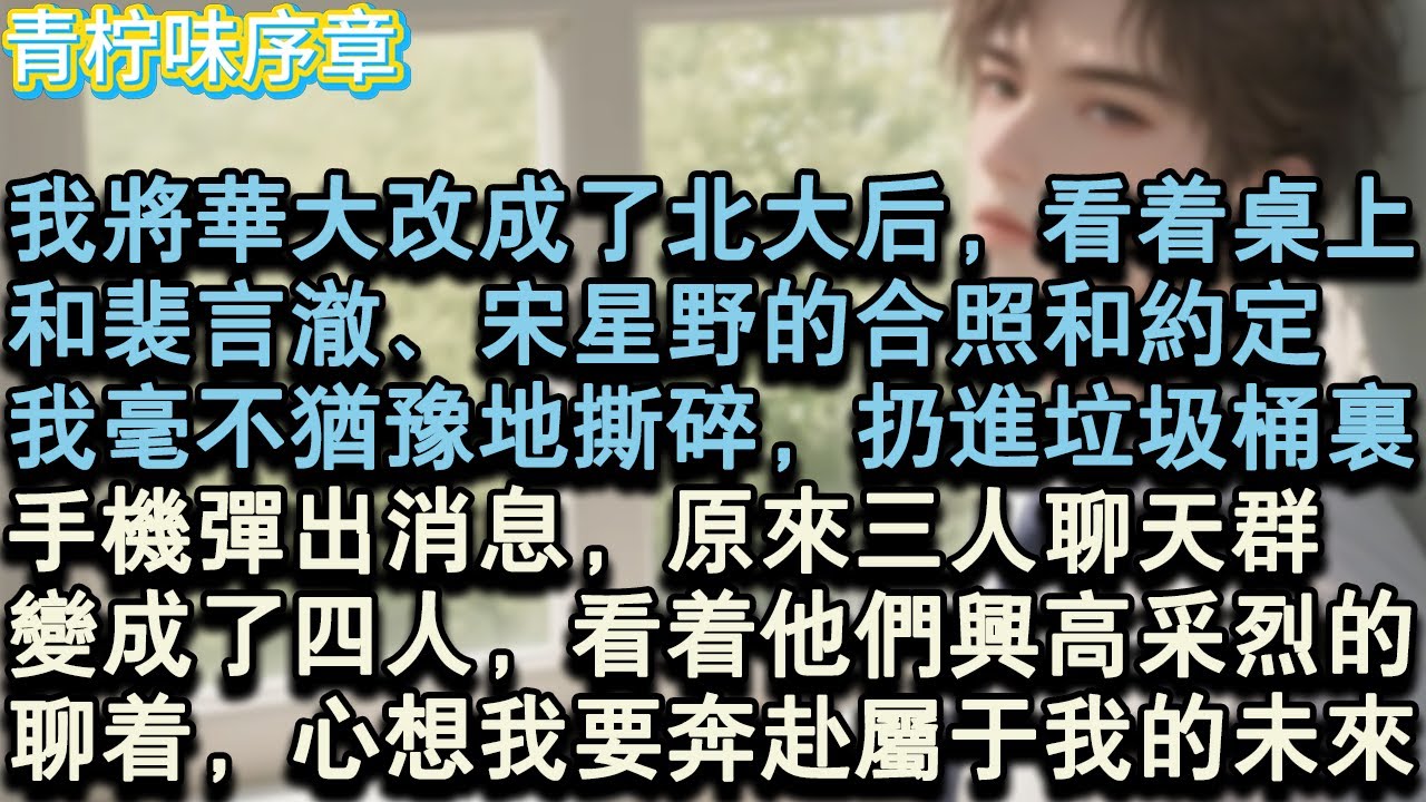 【完结爽文】我將華大改成了北大後，看著桌上和，裴言澈、宋星野的合照和約定，我毫不猶豫地撕碎，扔進垃圾桶裡。手機彈出消息，原來三人聊天群變成了四個，看著他們興高采烈的聊著...