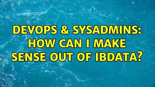 DevOps & SysAdmins: How can I make sense out of ibdata?