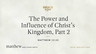 The Power and Influence of Christ's Kingdom, Part 2 (Matthew 13:33) John MacArthur