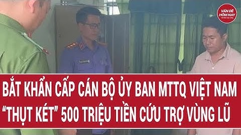 Bắt khẩn cấp cán bộ Ủy ban MTTQ, “thụt két” 500 triệu tiền cứu trợ vùng lũ