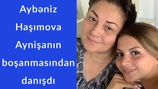 Aybəniz Haşımova ilk dəfə Aynişanın boşanmasından danışdı