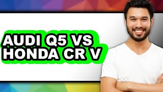 Audi Q5 vs Honda CR-V - Which is Better?