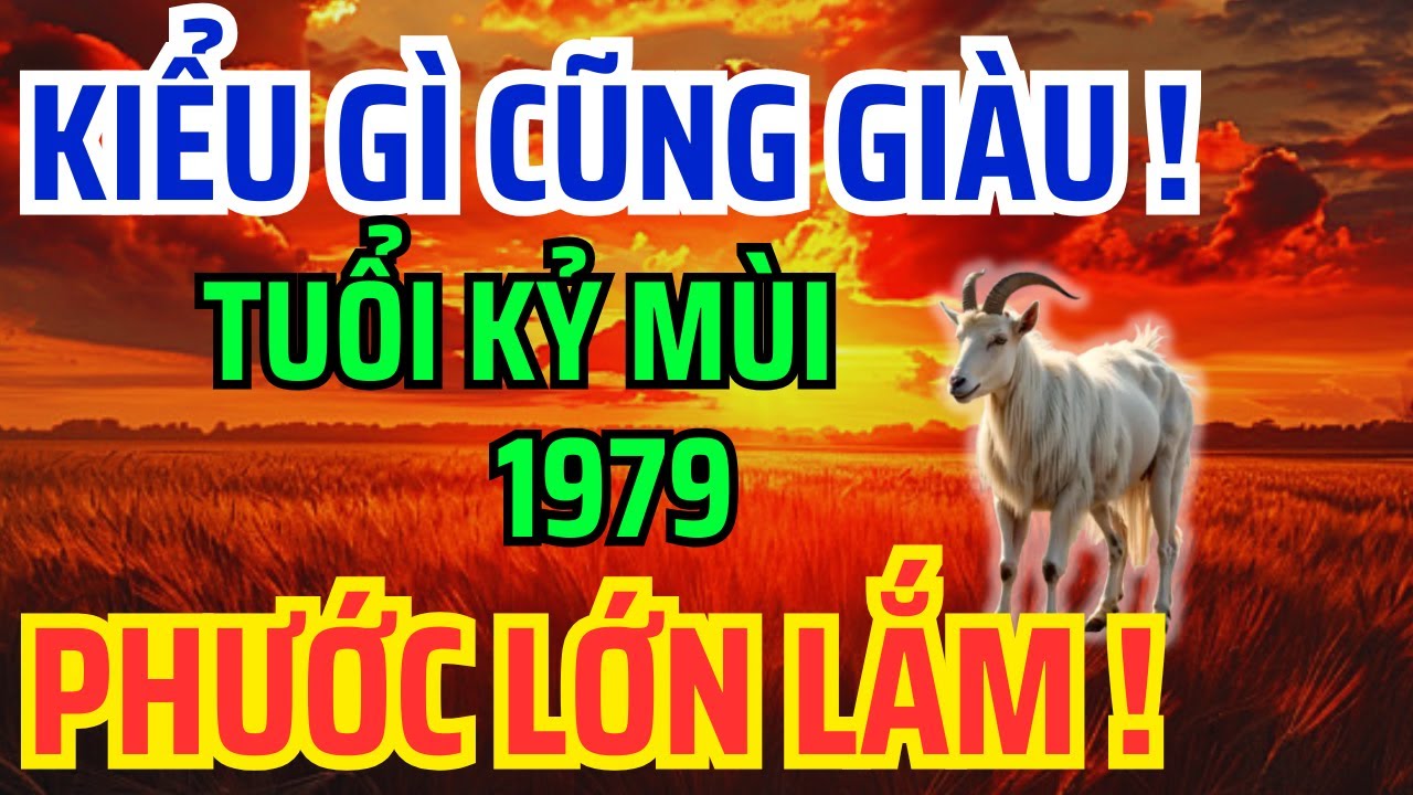 Tuổi Kỷ Mùi 1979 Số Khổ Vì có căn Trả Nghiệp, Nhưng về già lại Giàu Sướng nếu biết sớm bí mật này