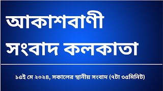 স্থানীয় সংবাদ সকাল ৭টা৩৫মিনিট ১৫-০৫-২০২৪, আকাশবাণী সংবাদ কলকাতা, আজকের বাংলা খবর