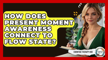 How Does Present Moment Awareness Connect To Flow State? - Cognitive Therapy Hub