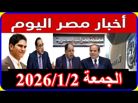 اخبار مصر اليوم الجمعة 2026 1 2 الغاء قانون الايجار القديم اقالة الحكومة زيادة المعاشات