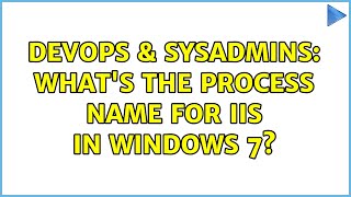 DevOps & SysAdmins: What's the process name for IIS in Windows 7? Information