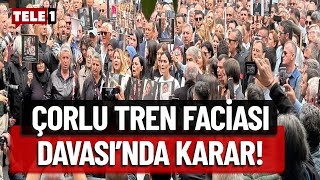 Çorlu Tren Faciası Davası'nda karar çıktı!