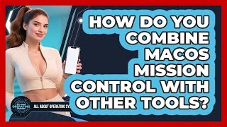 How Do You Combine macOS Mission Control With Other Tools? - All About Operating Systems