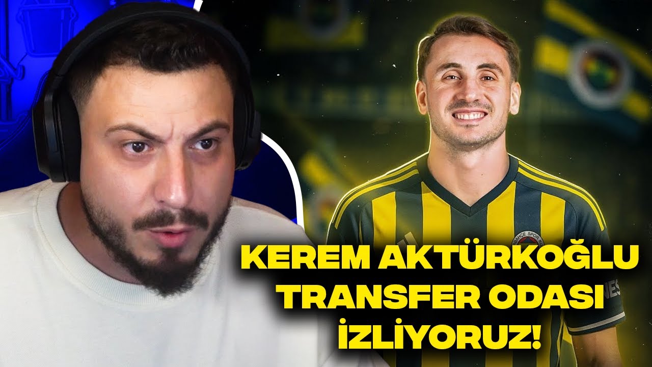 KEREM AKTÜRKOĞLU TRANSFER ODASI İZLİYORUZ!