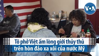 Tô phở Việt ấm lòng giới thủy thủ trên hòn đảo xa xôi của nước Mỹ | VOA Tiếng Việt