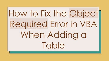 How to Fix the Object Required Error in VBA When Adding a Table