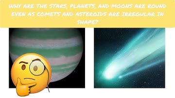 WHY ARE THE STARS,PLANETS AND MOONS ROUND IN SHAPE BUT COMETS AND ASTEROIDS ARE IRREGULAR IN SHAPE??