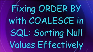 Fixing ORDER BY with COALESCE in SQL: Sorting Null Values Effectively