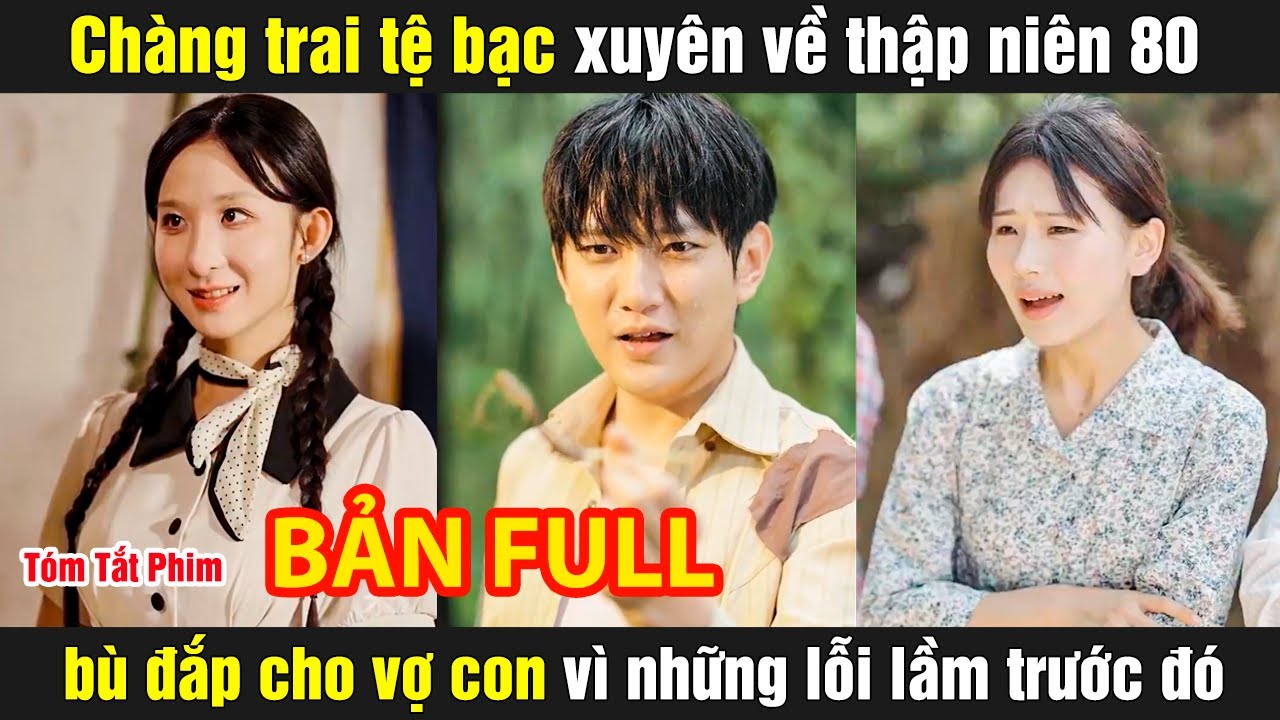 Chàng trai tệ bạc xuyên về thập niên 80 bù đắp cho vợ con vì những lỗi lầm trước đó