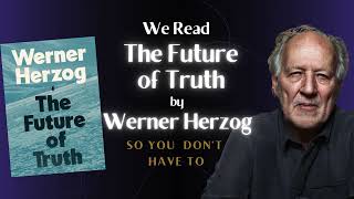 We read 'The Future of Truth' by Werner Herzog (so you don’t have to)